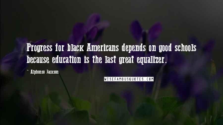 Alphonso Jackson Quotes: Progress for black Americans depends on good schools because education is the last great equalizer.