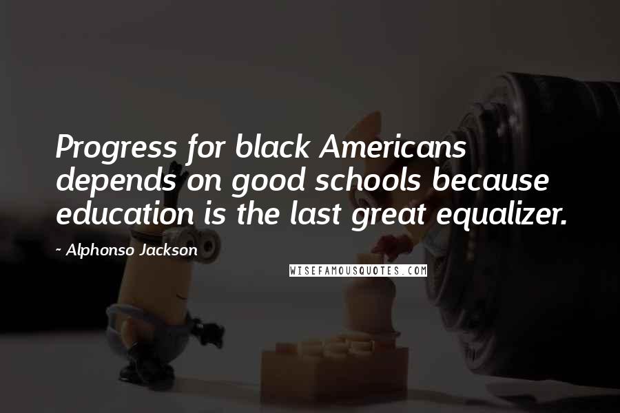 Alphonso Jackson Quotes: Progress for black Americans depends on good schools because education is the last great equalizer.