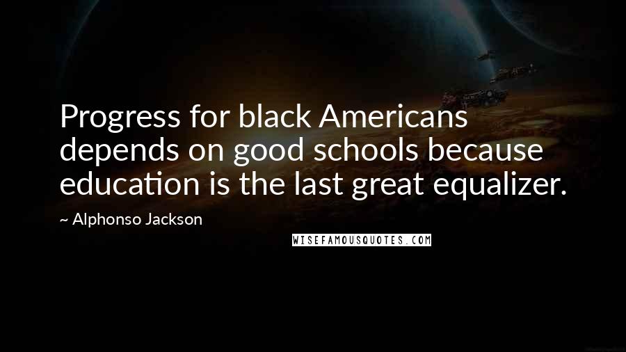 Alphonso Jackson Quotes: Progress for black Americans depends on good schools because education is the last great equalizer.