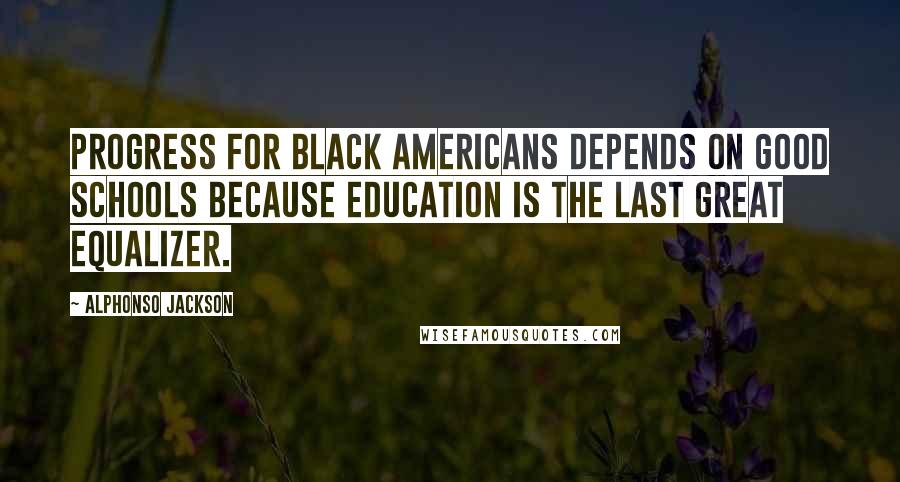 Alphonso Jackson Quotes: Progress for black Americans depends on good schools because education is the last great equalizer.