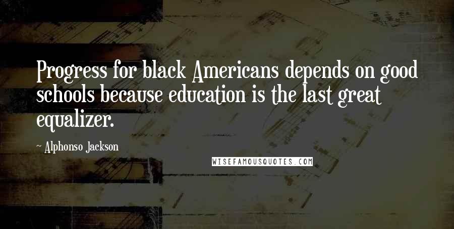 Alphonso Jackson Quotes: Progress for black Americans depends on good schools because education is the last great equalizer.