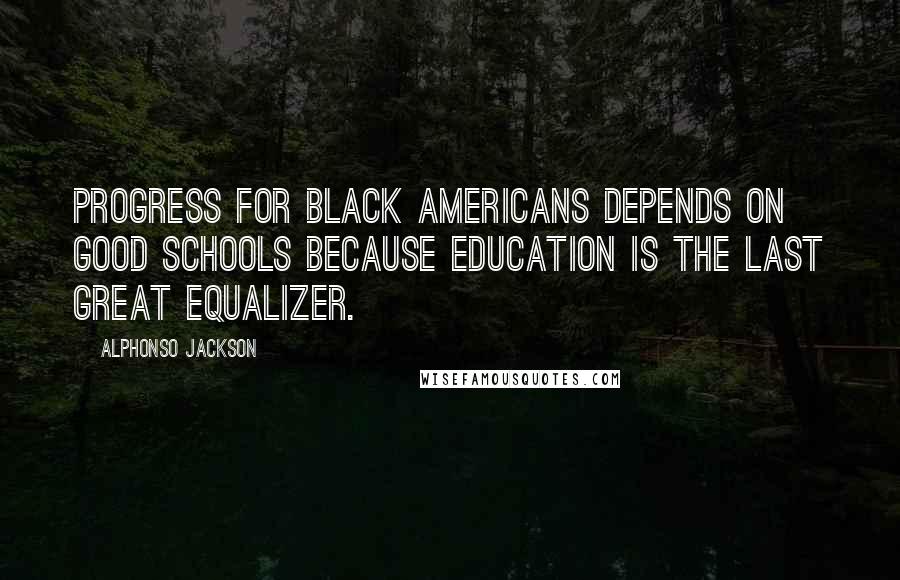 Alphonso Jackson Quotes: Progress for black Americans depends on good schools because education is the last great equalizer.