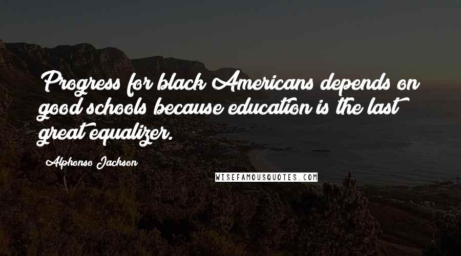 Alphonso Jackson Quotes: Progress for black Americans depends on good schools because education is the last great equalizer.