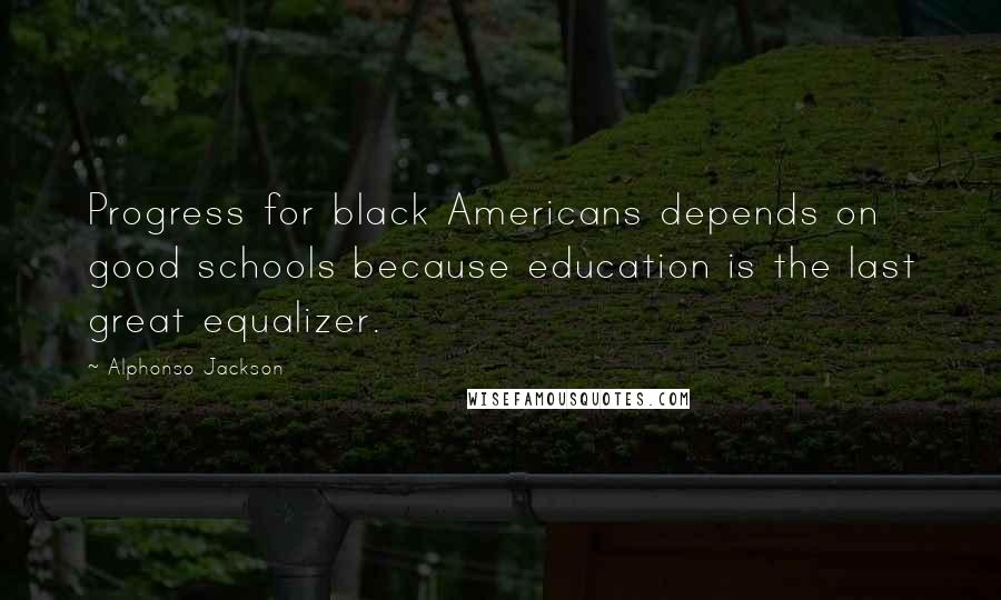 Alphonso Jackson Quotes: Progress for black Americans depends on good schools because education is the last great equalizer.