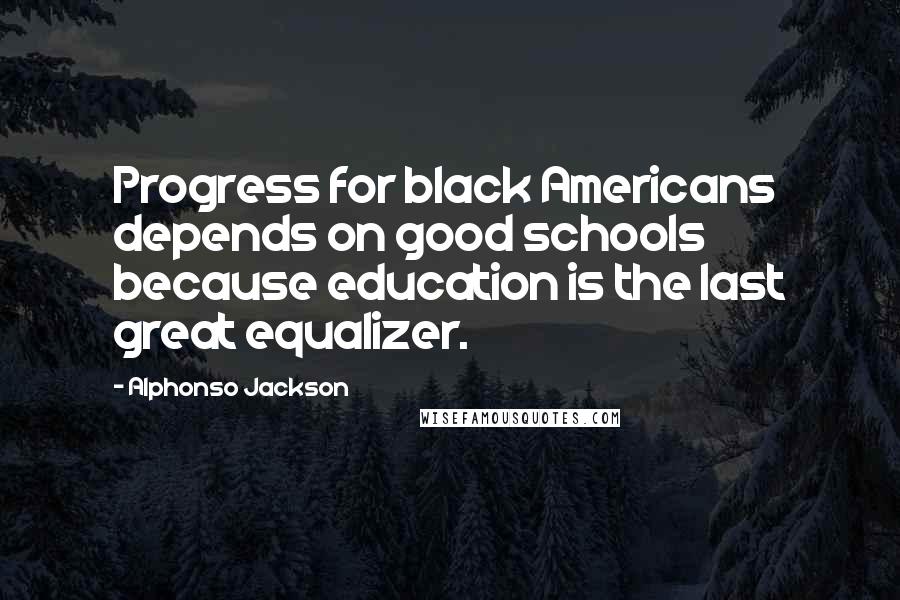 Alphonso Jackson Quotes: Progress for black Americans depends on good schools because education is the last great equalizer.