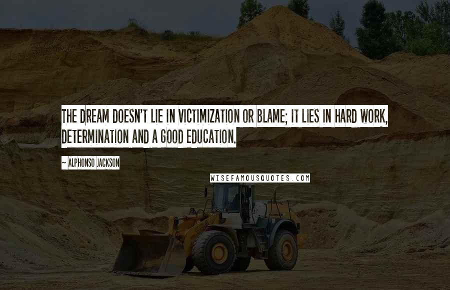 Alphonso Jackson Quotes: The dream doesn't lie in victimization or blame; it lies in hard work, determination and a good education.