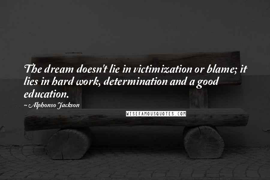 Alphonso Jackson Quotes: The dream doesn't lie in victimization or blame; it lies in hard work, determination and a good education.