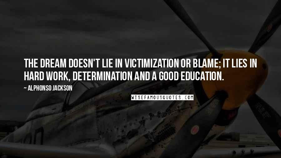 Alphonso Jackson Quotes: The dream doesn't lie in victimization or blame; it lies in hard work, determination and a good education.
