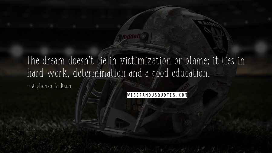 Alphonso Jackson Quotes: The dream doesn't lie in victimization or blame; it lies in hard work, determination and a good education.