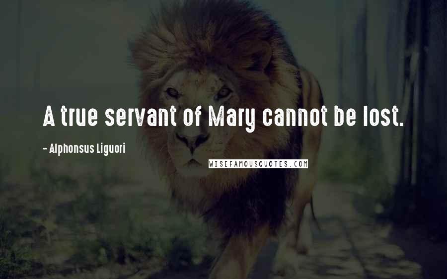 Alphonsus Liguori Quotes: A true servant of Mary cannot be lost.
