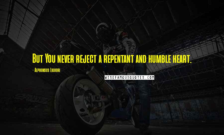 Alphonsus Liguori Quotes: But You never reject a repentant and humble heart.