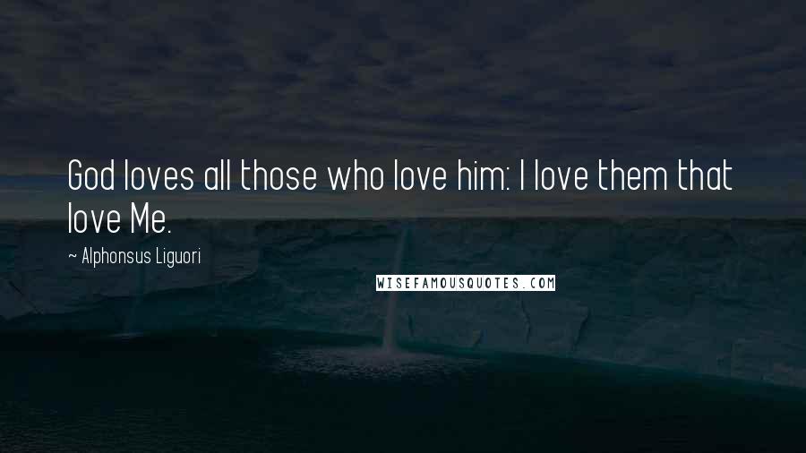 Alphonsus Liguori Quotes: God loves all those who love him: I love them that love Me.