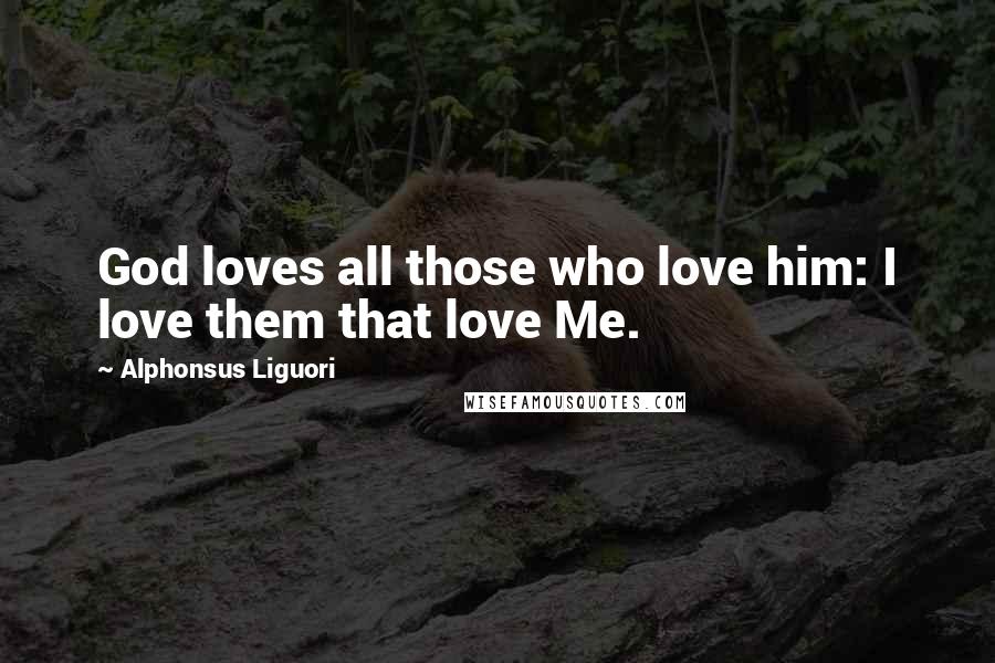 Alphonsus Liguori Quotes: God loves all those who love him: I love them that love Me.