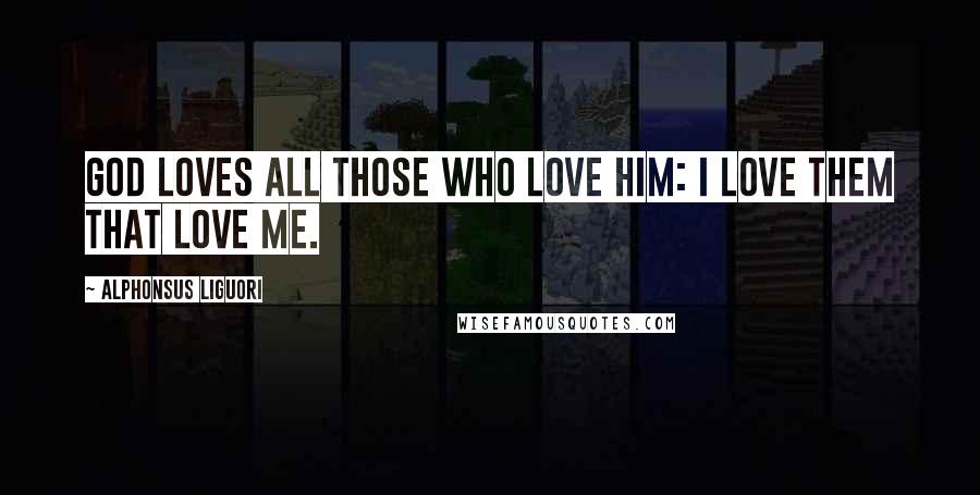 Alphonsus Liguori Quotes: God loves all those who love him: I love them that love Me.