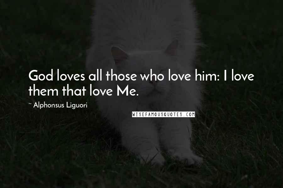 Alphonsus Liguori Quotes: God loves all those who love him: I love them that love Me.