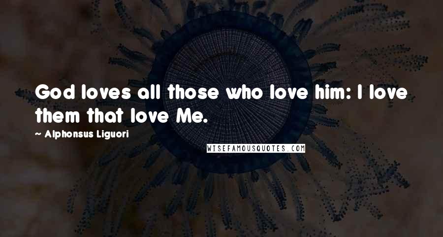 Alphonsus Liguori Quotes: God loves all those who love him: I love them that love Me.