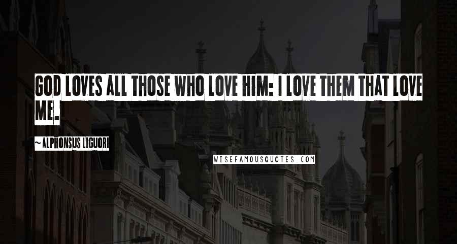 Alphonsus Liguori Quotes: God loves all those who love him: I love them that love Me.