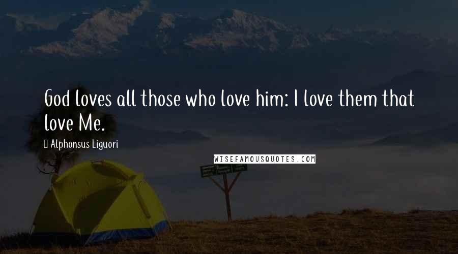 Alphonsus Liguori Quotes: God loves all those who love him: I love them that love Me.