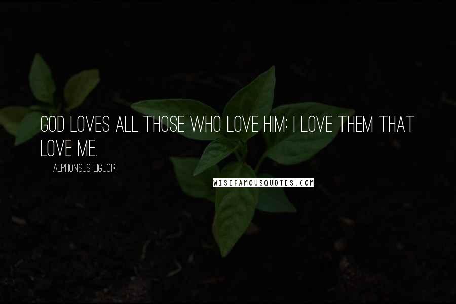 Alphonsus Liguori Quotes: God loves all those who love him: I love them that love Me.