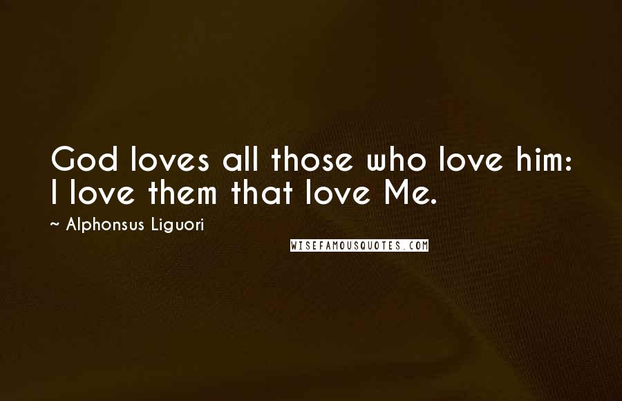 Alphonsus Liguori Quotes: God loves all those who love him: I love them that love Me.