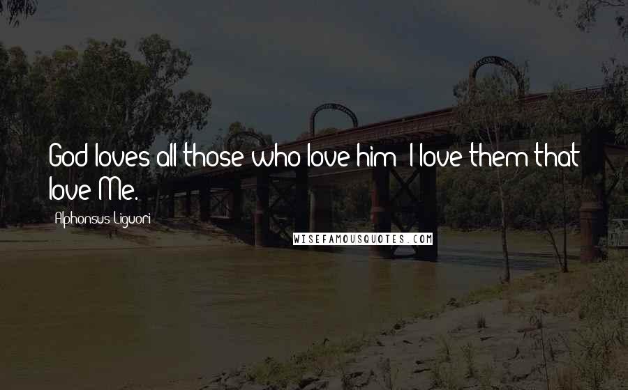 Alphonsus Liguori Quotes: God loves all those who love him: I love them that love Me.