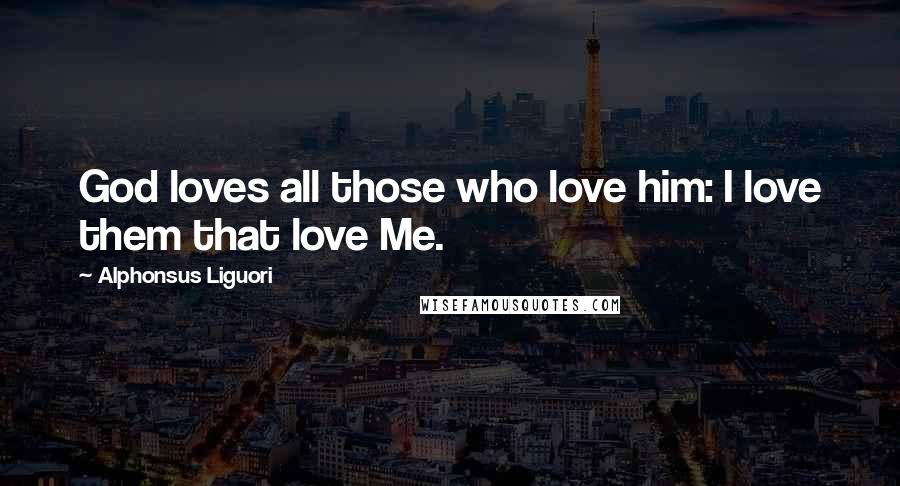 Alphonsus Liguori Quotes: God loves all those who love him: I love them that love Me.