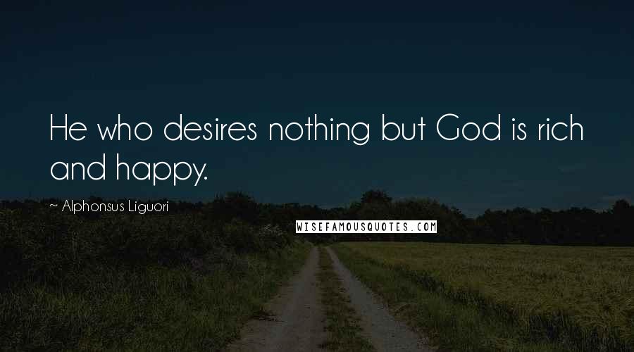 Alphonsus Liguori Quotes: He who desires nothing but God is rich and happy.