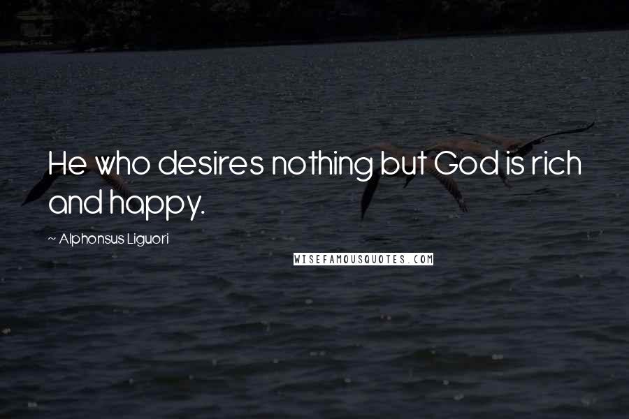 Alphonsus Liguori Quotes: He who desires nothing but God is rich and happy.