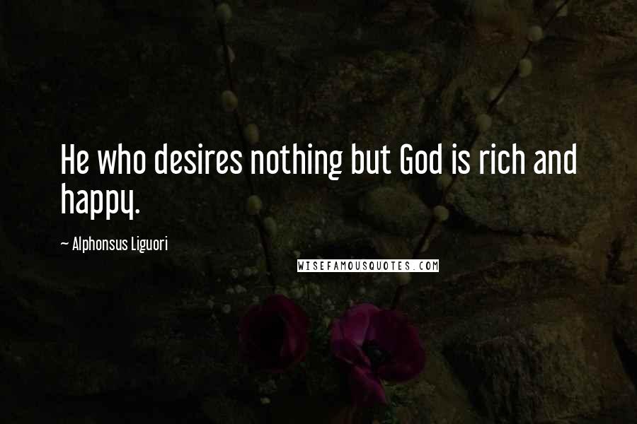 Alphonsus Liguori Quotes: He who desires nothing but God is rich and happy.