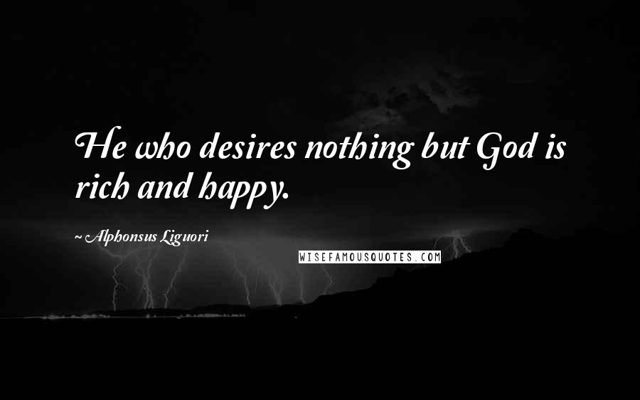 Alphonsus Liguori Quotes: He who desires nothing but God is rich and happy.