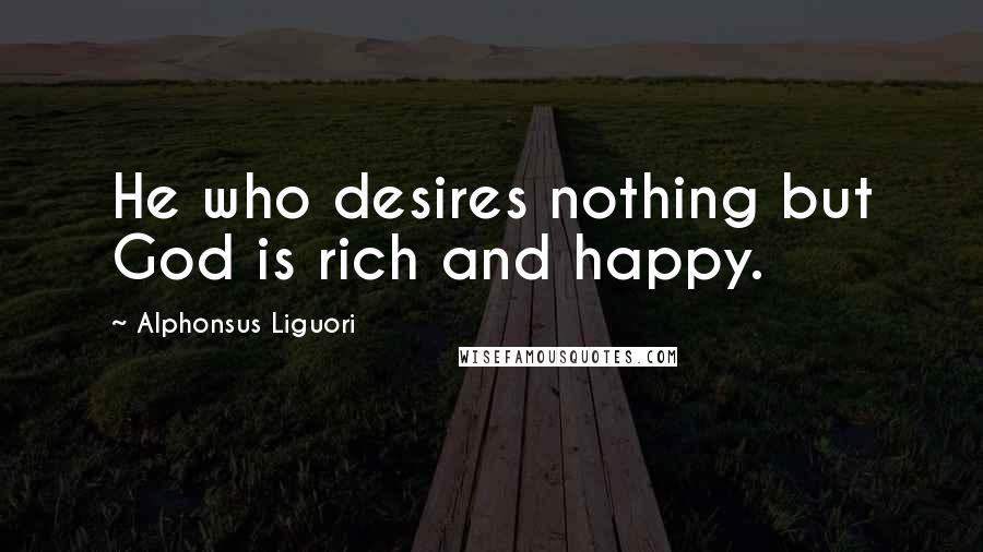 Alphonsus Liguori Quotes: He who desires nothing but God is rich and happy.