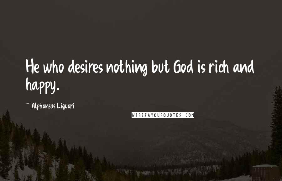 Alphonsus Liguori Quotes: He who desires nothing but God is rich and happy.