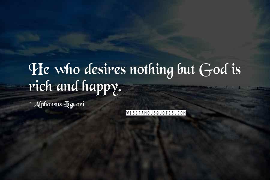 Alphonsus Liguori Quotes: He who desires nothing but God is rich and happy.