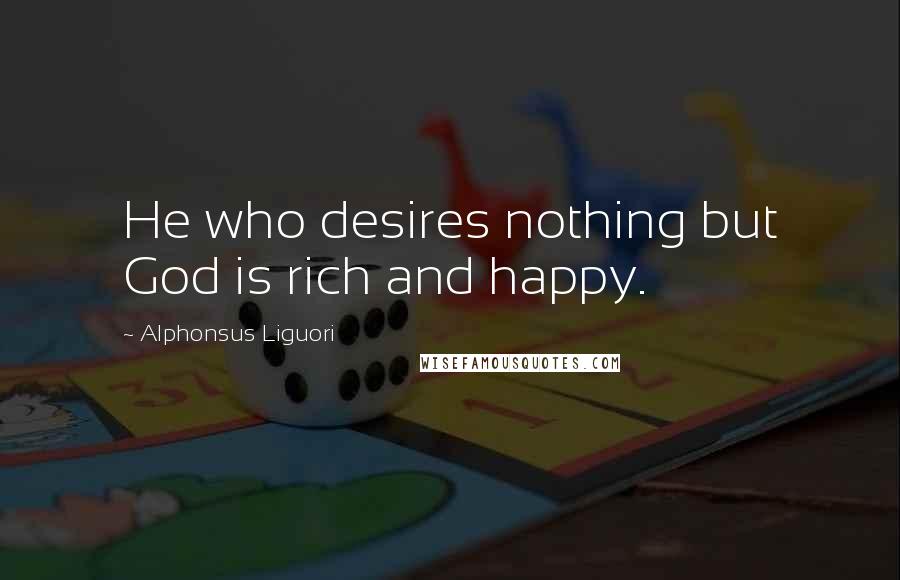 Alphonsus Liguori Quotes: He who desires nothing but God is rich and happy.