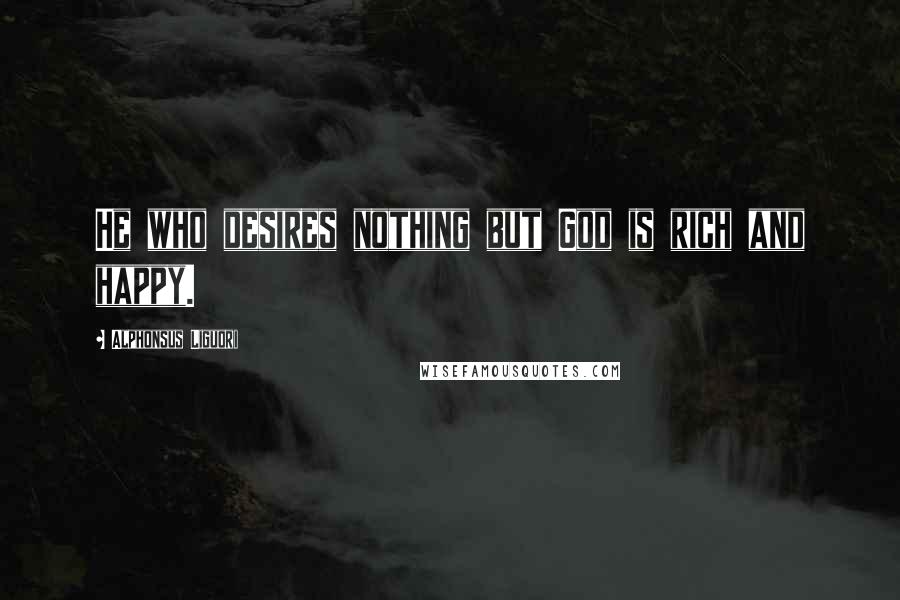 Alphonsus Liguori Quotes: He who desires nothing but God is rich and happy.