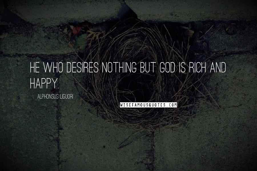 Alphonsus Liguori Quotes: He who desires nothing but God is rich and happy.