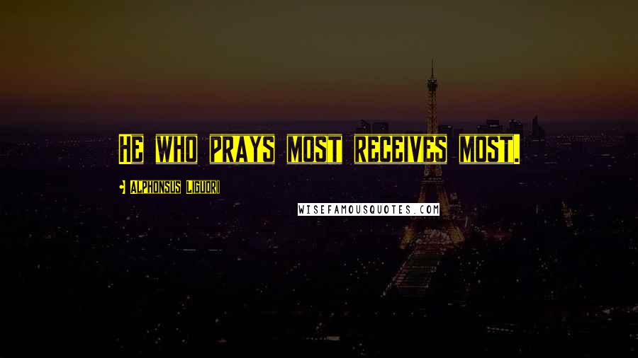 Alphonsus Liguori Quotes: He who prays most receives most.