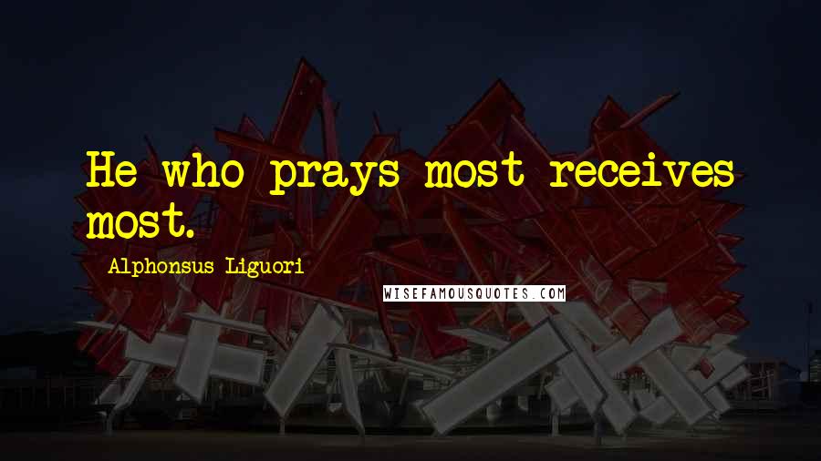 Alphonsus Liguori Quotes: He who prays most receives most.