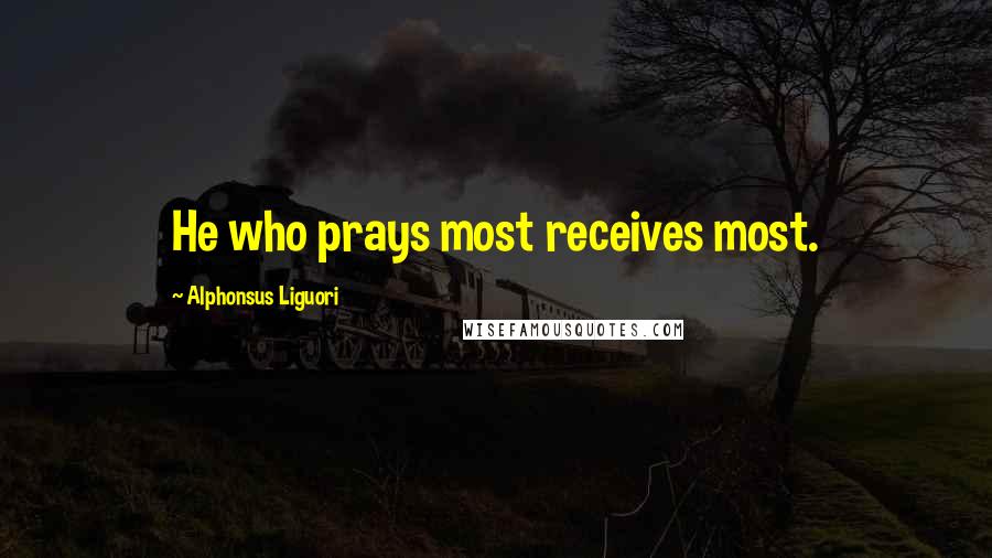 Alphonsus Liguori Quotes: He who prays most receives most.