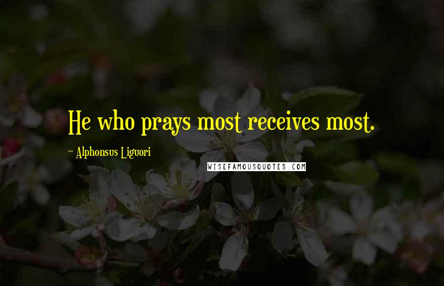 Alphonsus Liguori Quotes: He who prays most receives most.