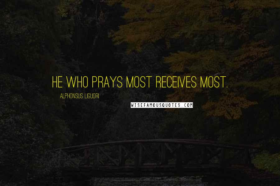 Alphonsus Liguori Quotes: He who prays most receives most.