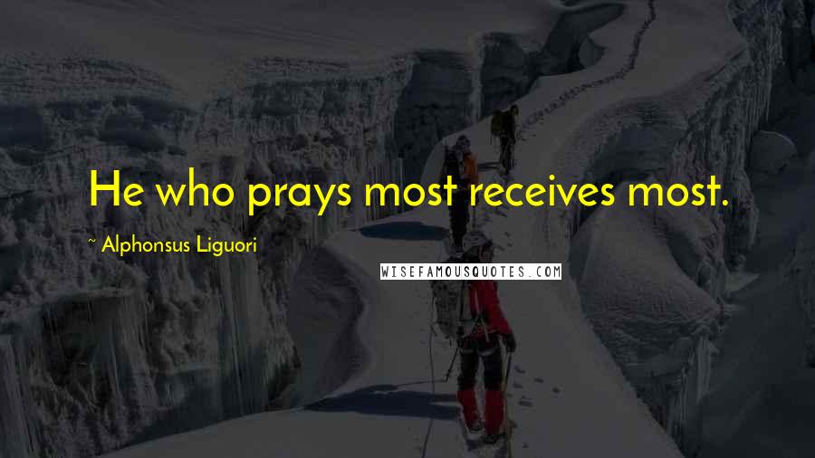 Alphonsus Liguori Quotes: He who prays most receives most.