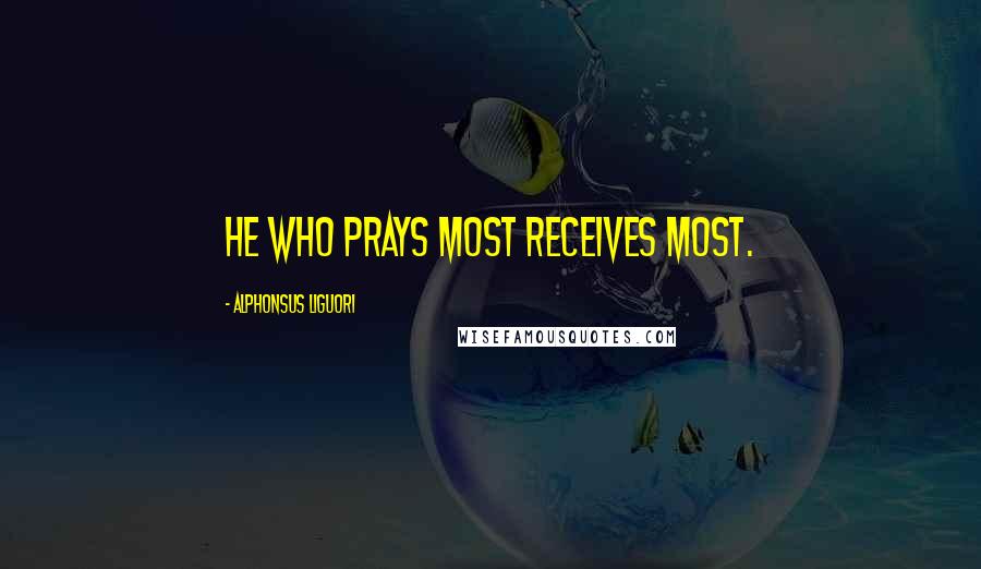 Alphonsus Liguori Quotes: He who prays most receives most.