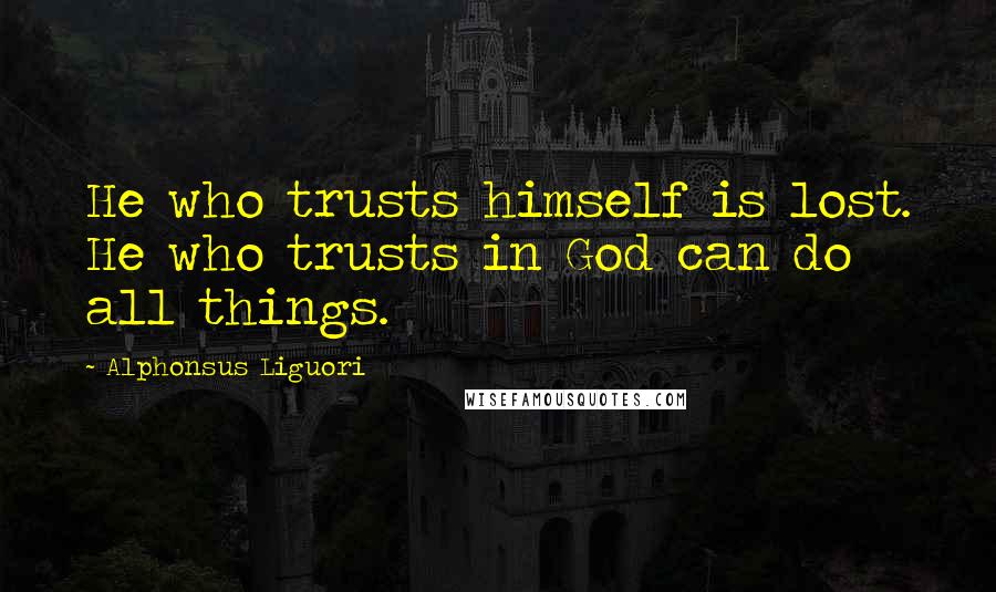 Alphonsus Liguori Quotes: He who trusts himself is lost. He who trusts in God can do all things.