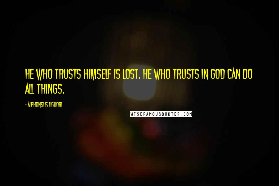 Alphonsus Liguori Quotes: He who trusts himself is lost. He who trusts in God can do all things.