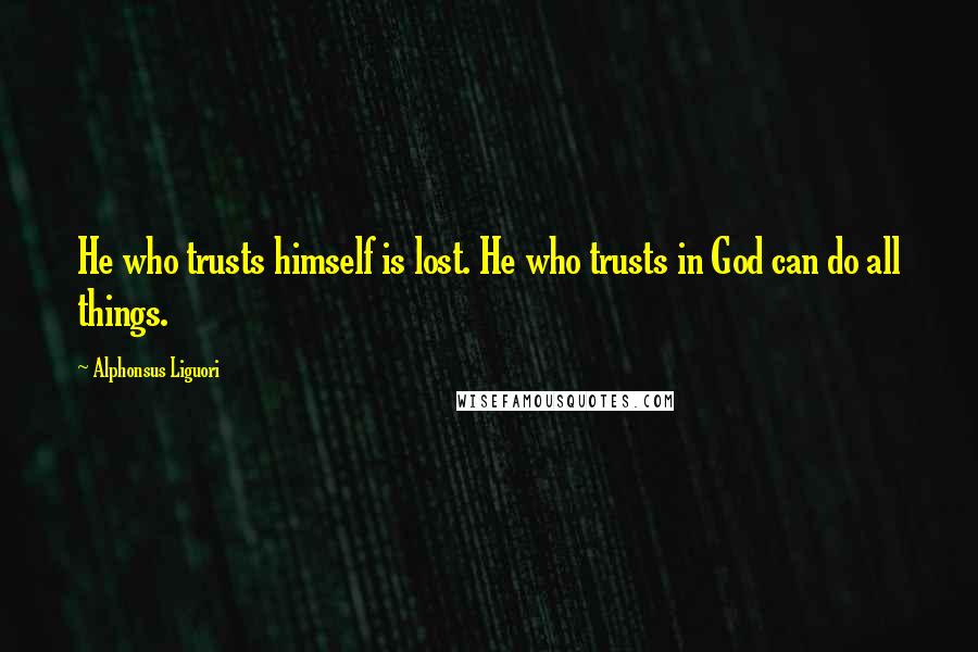 Alphonsus Liguori Quotes: He who trusts himself is lost. He who trusts in God can do all things.