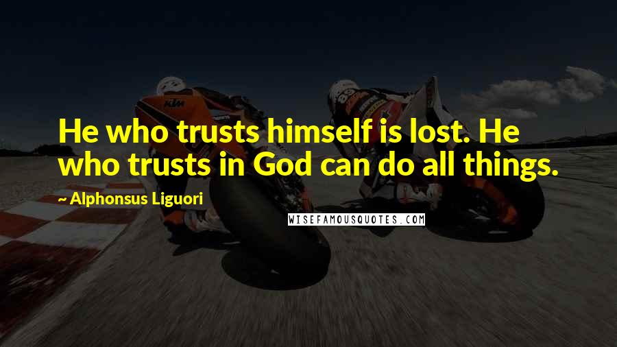 Alphonsus Liguori Quotes: He who trusts himself is lost. He who trusts in God can do all things.