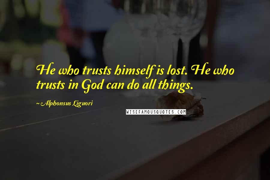 Alphonsus Liguori Quotes: He who trusts himself is lost. He who trusts in God can do all things.