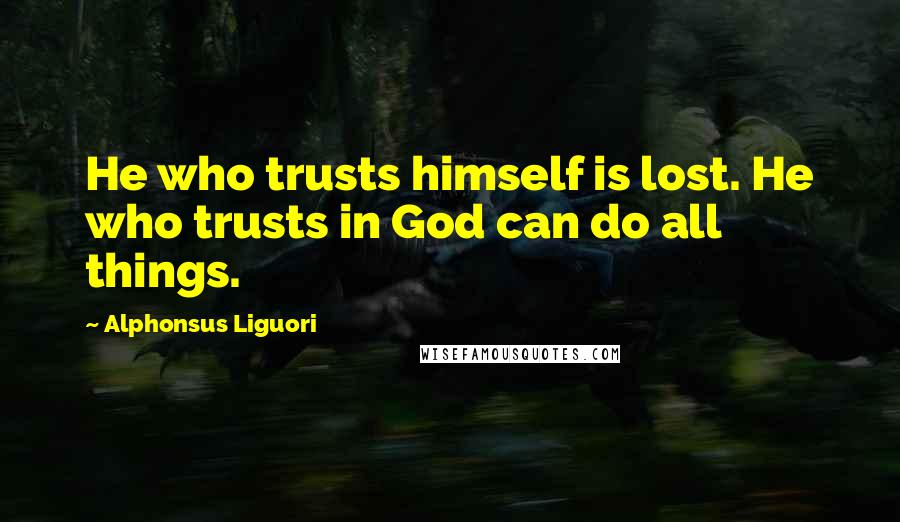 Alphonsus Liguori Quotes: He who trusts himself is lost. He who trusts in God can do all things.