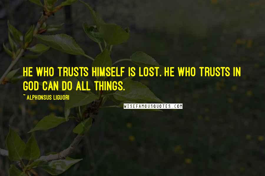 Alphonsus Liguori Quotes: He who trusts himself is lost. He who trusts in God can do all things.